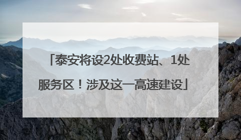 泰安将设2处收费站、1处服务区！涉及这一高速建设